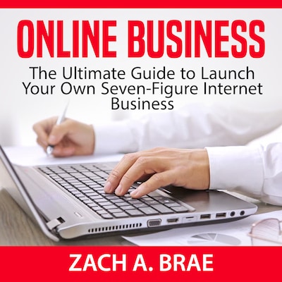 Online Business: The Ultimate Guide to Launch Your Own Seven-Figure Internet Business