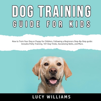 Dog Training Guide for Kids: How to Train Your Dog or Puppy for Children, Following a Beginners Step-By-Step guide: Includes Potty Training, 101 Dog Tricks, Socializing Skills, and More.