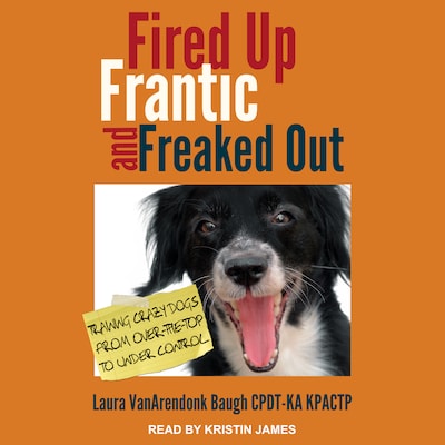 Fired Up, Frantic, and Freaked Out – omslag til lydbogen af Laura VanArendonk Baugh CPDT-KA KPACTP