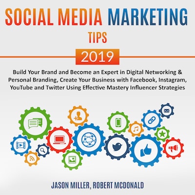 Social Media Marketing Tips 2019: Build your Brand and Become an Expert in Digital Networking & Personal Branding, create your Business with Facebook, Instagram, Youtube, and Twitter, using Effective Mastery Influencer Strategies