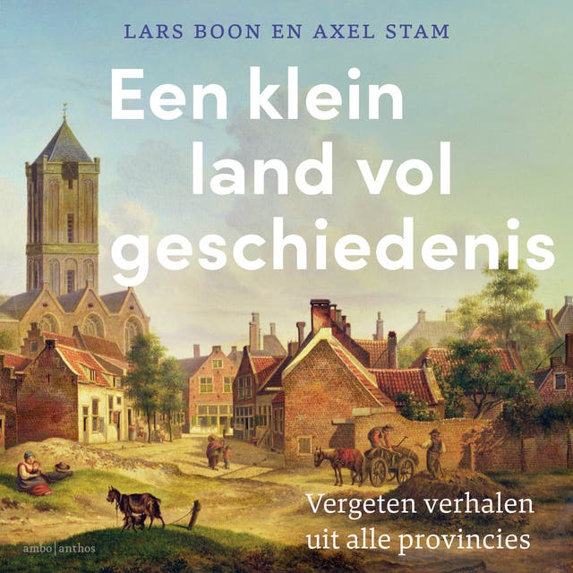 Een klein land vol geschiedenis: Vergeten verhalen uit alle provincies – omslag van het luisterboek van Axel Stam,Lars Boon