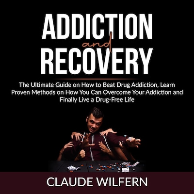 Addiction and Recovery: The Ultimate Guide on How to Beat Drug Addiction, Learn Proven Methods on How You Can Overcome Your Addiction and Finally Live a Drug-Free Life – omslag til lydbogen af Claude Wilfern