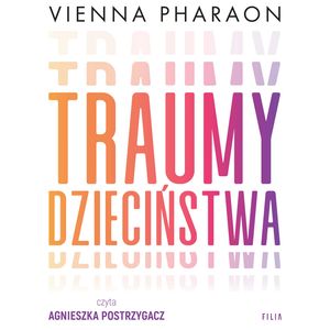Traumy dzieciństwa. Jak przełamanie rodzinnych wzorców może uwolnić nasze życie i miłość – okładka audiobooka, autor Vienna Pharaon