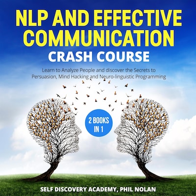NLP and Effective Communication Crash Course – 2 Books in 1: Learn to Analyze People and discover the Secrets to Persuasion, Mind Hacking and Neuro-linguistic Programming