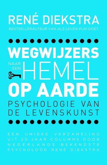 Wegwijzers naar een hemel op aarde: psychologie van de levenskunst; een unieke verzameling uit 25 jaar columns door Nederlands bekendste psycholoog Re