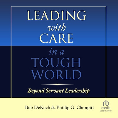 Leading With Care in a Tough World – omslag til lydbogen af Bob DeKoch, Phillip G. Clampitt