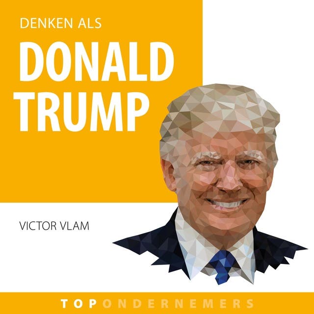 Denken als Donald Trump: Hoe een zakelijk genie miljarden verdiende en president werd