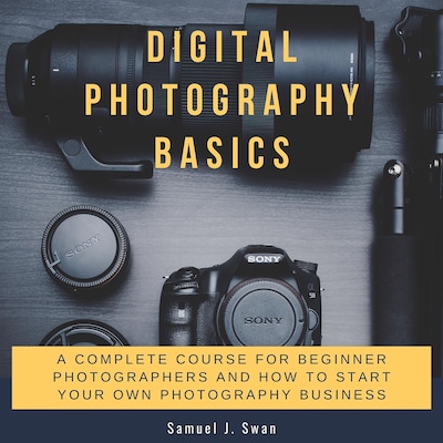 Digital Photography Basics: A Complete Course for Beginner Photographers and How to Start Your Own Photography Business – omslag til lydbogen af Samuel J. Swan