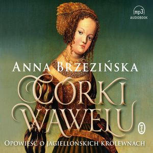 Córki Wawelu. Opowieść o jagiellońskich królewnach – okładka audiobooka, autor Anna Brzezińska