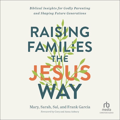 Raising Families the Jesus Way – omslag til lydbogen af Mary Garcia, Sarah Garcia, Sal Garcia