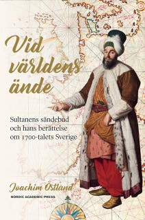 Vid världens ände: sultanens sändebud och hans berättelse om 1700-talets Sverige