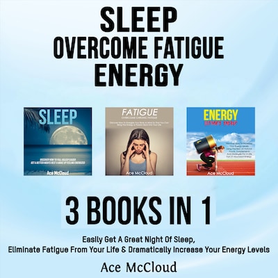 Sleep: Overcome Fatigue: Energy: 3 Books in 1: Easily Get A Great Night Of Sleep, Eliminate Fatigue From Your Life & Dramatically Increase Your Energy Levels