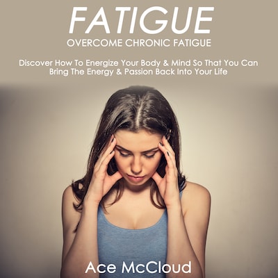 Fatigue: Overcome Chronic Fatigue: Discover How To Energize Your Body & Mind So That You Can Bring The Energy & Passion Back Into Your Life