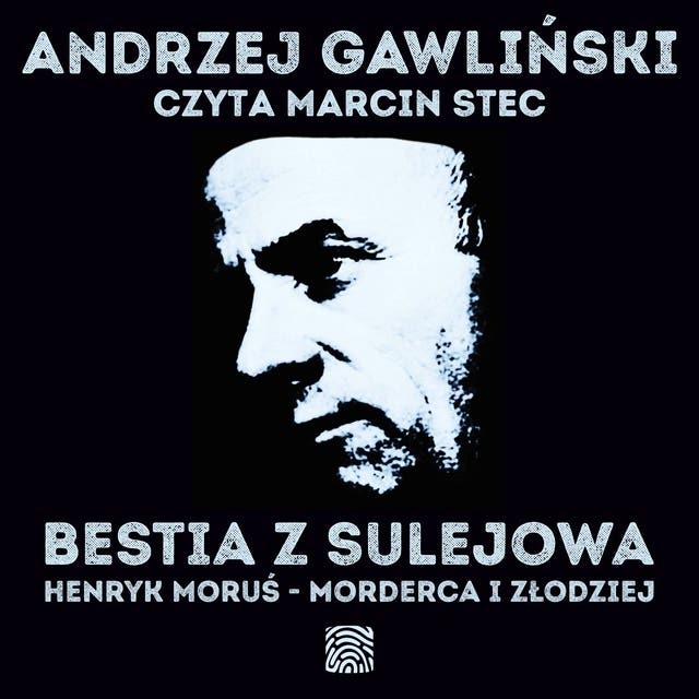 Bestia z Sulejowa. Henryk Moruś – morderca i złodziej