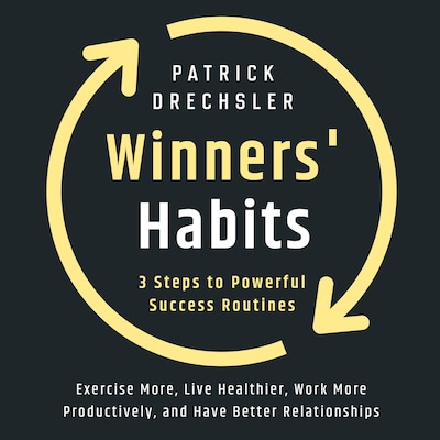 Winners' Habits: 3 Steps to Powerful Success Routines. Exercise More, Live Healthier, Work More Productively, and Have Better Relationships
