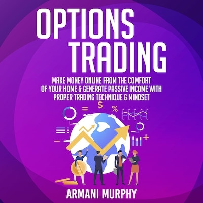 Options Trading: Make Money Online From The Comfort of Your Home & Generate Passive Income With Proper Trading Technique & Mindset