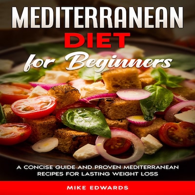 Mediterranean Diet for Beginners: A Concise Guide and Proven Mediterranean Recipes for Lasting Weight Loss