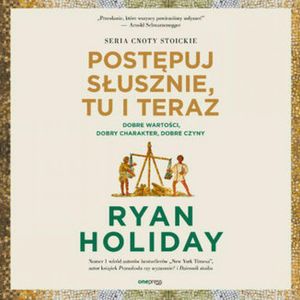 Postępuj słusznie, tu i teraz. Dobre wartości, dobry charakter, dobre czyny – okładka audiobooka, autor Ryan Holiday