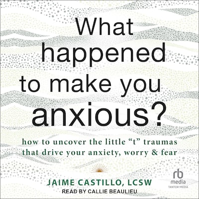 What Happened to Make You Anxious? – omslag til lydbogen af Jaime Castillo, LCSW