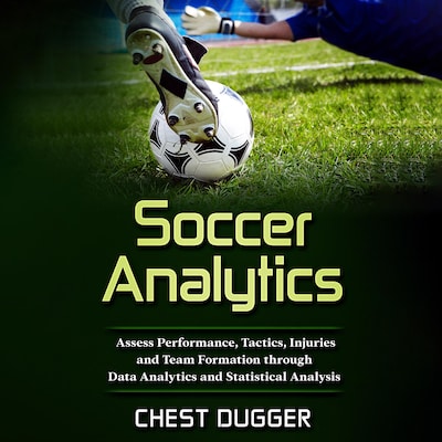 Soccer Analytics: Assess Performance, Tactics, Injuries and Team Formation through Data Analytics and Statistical Analysis – omslag van het luisterboek van Chest Dugger