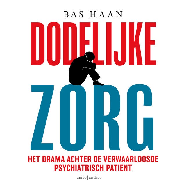 Dodelijke zorg: Het drama achter de verwaarloosde psychiatrisch patiënt – omslag van het luisterboek van Bas Haan