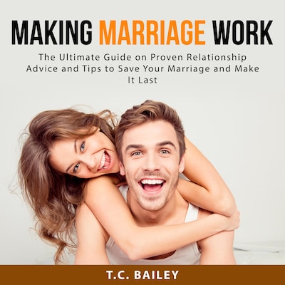 Making Marriage Work: The Ultimate Guide on Proven Relationship Advice and Tips to Save Your Marriage and Make It Last