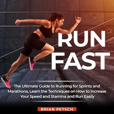 Run Fast: The Ultimate Guide to Running for Sprints and Marathons, Learn the Techniques on How to Increase Your Speed and Stamina and Run Easily
