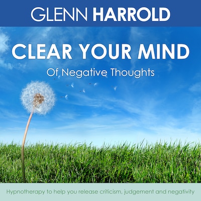 Clear Your Mind Of Negative Thoughts - Hypnotherapy to help you release criticism, judgement and negativity (Unabridged)