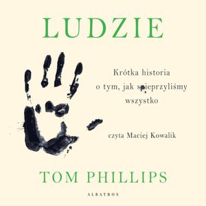 Ludzie. Krótka historia o tym, jak spieprzyliśmy wszystko – okładka audiobooka, autor Tom Phillips