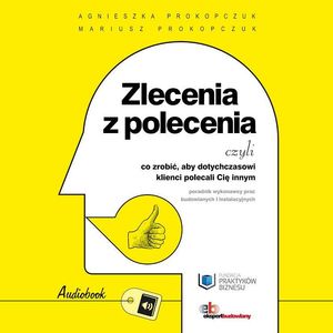 Zlecenia z polecenia czyli co zrobić, aby dotychczasowi klienci polecali Cię innym. – okładka audiobooka, autor Agnieszka Prokopczuk, Mariusz Prokopczuk