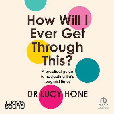 How Will I Ever Get Through This? – omslag til lydbogen af Lucy Hone, Dr Lucy Hone