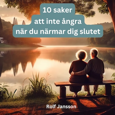 10 saker människor ångrar i slutet av livet – och hur du kan undvika dem