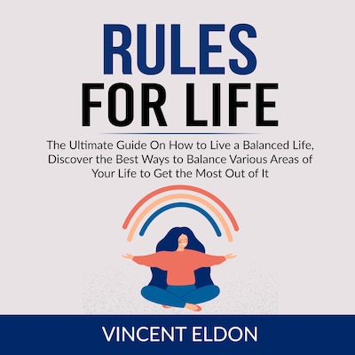 Rules For Life: The Ultimate Guide On How to Live a Balanced Life, Discover the Best Ways to Balance Various Areas of Your Life to Get the Most Out of It