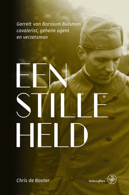 Een stille held: Garrelt van Borssum Buisman: cavalerist, geheim agent en verzetsman, 1915-1991