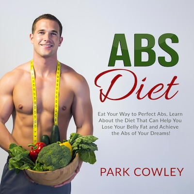 Abs Diet: Eat Your Way to Perfect Abs, Learn About the Diet That Can Help You Lose Your Belly Fat and Achieve the Abs of Your Dreams – omslag til lydbogen af Park Cowley