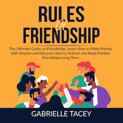 Rules of Friendship: The Ultimate Guide on Friendships, Learn How to Make Friends with Anyone and DIscover How to  Nurture and Keep Positive Friendships Long-Term