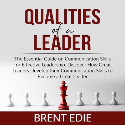 Qualities of a Leader: The Essential Guide on Communication Skills for Effective Leadership, Discover How Great Leaders Develop their Communication Skills to Become a Great Leader – omslag til lydbogen af Brent Edie