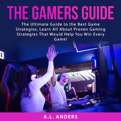 The Gamers Guide: The Ultimate Guide to the Best Game Strategies, Learn All About Proven Gaming Strategies That Would Help You Win Every Game!