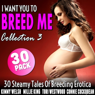 I Want You To Breed Me 30-Pack : Collection 3 (30 Steamy Tales Of Breeding Erotica)