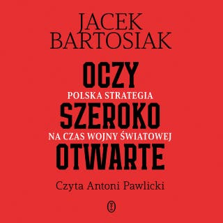 Oczy szeroko otwarte. Polska strategia na czas wojny światowej – okładka audiobooka, autor Jacek Bartosiak
