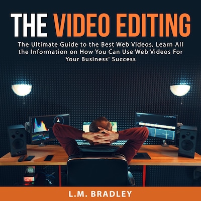 The Video Editing: The Ultimate Guide to the Best Web Videos, Learn All the Information on How You Can Use Web Videos For Your Business' Success