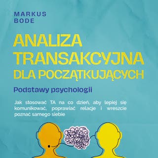 Analiza transakcyjna dla początkujących – Podstawy psychologii: Jak stosować TA na co dzień, aby lepiej się komunikować, poprawiać relacje i wreszcie poznać samego siebie – okładka audiobooka, autor Markus Bode