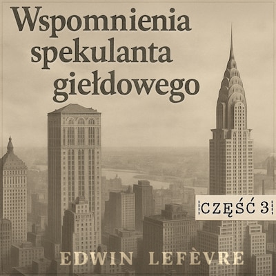 Wspomnienia spekulanta giełdowego. Część 3: Gra na rynkach surowcowych – okładka audiobooka, autor Edwin Lefèvre