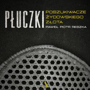Płuczki. Poszukiwacze żydowskiego złota – okładka audiobooka, autor Paweł Piotr Reszka