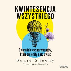 Kwintesencja wszystkiego. Dwanaście eksperymentów, które zmieniły nasz świat – okładka audiobooka, autor Suzie Sheehy