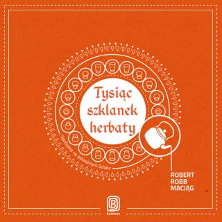 Tysiąc szklanek herbaty. Spotkania na Jedwabnym Szlaku – okładka audiobooka, autor Robert Maciąg
