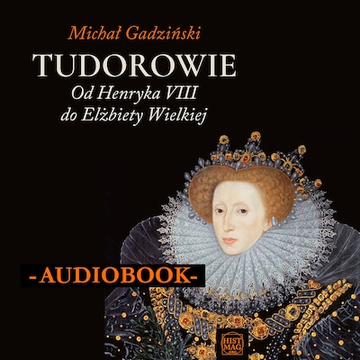 Tudorowie. Od Henryka VIII do Elżbiety Wielkiej – okładka audiobooka, autor Michał Gadziński