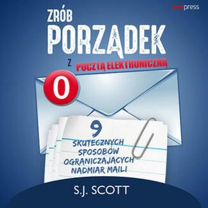 Zrób porządek z pocztą elektroniczną. 9 skutecznych sposobów ograniczających nadmiar maili – okładka audiobooka, autor S. J. Scott