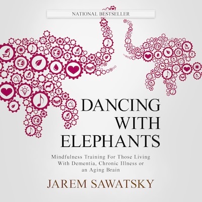 Dancing with Elephants: Mindfulness Training For Those Living With Dementia, Chronic Illness or an Aging Brain