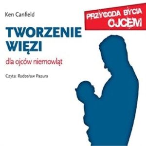 Tworzenie więzi. Dla ojców niemowląt – okładka audiobooka, autor Ken Canfield